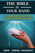 The Bible in Your Hand: An Inspirational Collection of Works in Praise of the Bible