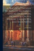 A Practical Treatise on Bills of Exchange, Checks on Bankers, Promissory Notes, Bankers' Cash Notes, and Bank Notes (en Inglés)