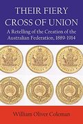 Their Fiery Cross of Union: A Retelling of the Creation of the Australian Federation, 1889-1914 