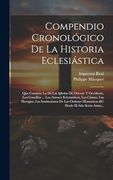 Compendio Cronológico de la Historia Eclesiástica: Que Contiene la de las Iglesias de Oriente y Occidente, los Concilios.   Los Autores.   Desde el año Sexto Antes.