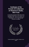 Catalogue of the Private Art Collection of Thomas B. Clarke, New York: To Be Sold at Absolute Public Sale On the Evenings of February 14, 15, 16 and 1 (en Inglés)