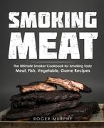 Smoking Meat: The Ultimate Smoker Cookbook for Smoking Tasty Meat, Fish, Vegetable, Game Recipes (en Inglés)