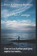 Tu Peor Enemigo Siempre Serás Tú: Creer en ti es el primer paso para superar tus miedos...