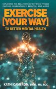 Exercise [Your Way] to Better Mental Health: Exploring the Relationship Between Fitness Culture, Neuroscience, Exercise, and Mood (en Inglés)