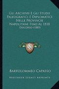 Gli Archivii E Gli Studii Paleografici E Diplomatici Nelle Provincie Napolitane Fino Al 1818: Discorso (1885) (en Italiano)