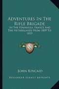 adventures in the rifle brigade: in the peninsula, france and the netherlands from 1809 to 1815