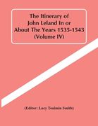 The Itinerary Of John Leland In Or About The Years 1535-1543 (Volume Iv) (en Inglés)