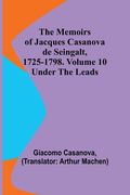 The Memoirs of Jacques Casanova de Seingalt, 1725-1798. Volume 10: under the Leads (en Inglés)