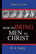How To Bring Men To Christ - R. A. Torrey: Pathways To The Past (en Inglés)