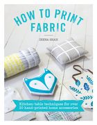 How to Print Fabric: Kitchen-Table Techniques for Over 20 Hand-Printed Home Accessories (en Inglés)