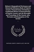 Nelson's Biographical Dictionary and Historical Reference Book of Fayette County, Pennsylvania: Containing a Condensed History of Pennsylvania, of. Portraits and Biographies of the Govern: 1 (en Inglés)