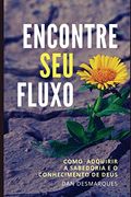 Encontre seu Fluxo: Como Adquirir a Sabedoria e o Conhecimento de Deus (en Portugués)