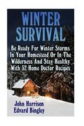 Winter Survival: Be Ready For Winter Storms In Your Homestead Or In The Wilderness And Stay Healthy With 52 Home Doctor Recipes: (Prepp