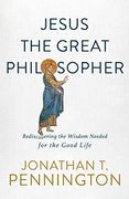 Jesus the Great Philosopher: Rediscovering the Wisdom Needed for the Good Life (en Inglés)