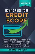 How to Raise Your Credit Score: Proven Strategies to Repair Your Credit Score, Increase Your Credit Score, Overcome Credit Card Debt and Increase Your Credit Limit Volume 1 