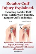 Rotator Cuff Injury Explained. Including Rotator Cuff Tear, Rotator Cuff Bursitis, Rotator Cuff Tendonitis. Symptoms, Exercises, Stretches, Repair, Re (en Inglés)