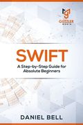 Swift: A Step-by-Step Guide for Absolute Beginners (en Inglés)