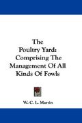 the poultry yard: comprising the management of all kinds of fowls (en Inglés)