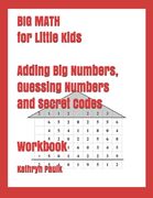 BIG MATH for Little Kids: Adding Big Numbers, Guessing Numbers and Secret Codes (Workbook) 