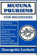 Mucuna Pruriens for Beginners: Harnessing Mucuna Pruriens, A Comprehensive Guide To Unlocking The Nature's Answer To Vitality Benefits, And Holistic (en Inglés)