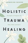 Holistic Trauma Healing: Strategies to Integrate the Body, Mind, and Spirit (en Inglés)