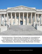 catastrophic disasters: enhanced leadership, capabilities, and accountability controls will improve the effectiveness of the nation's prepared (en Inglés)