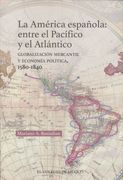 America Española, la. Entre el Pacifico y el Atlantico Globalizacion Mercantil y Economica Politica 1580 1840