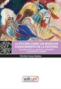 La Ficción Como un Modo de Conocimiento de la Historia: Ricardo Piglia, Martín Caparros, Alejandro Zambra (in Spanish)