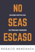 No Seas Escaso. Soluciones Prácticas Para sus Problemas Financieros