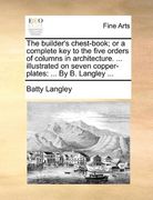the builder's chest-book; or a complete key to the five orders of columns in architecture. ... illustrated on seven copper-plates: by b. langley ...