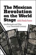 The Mexican Revolution on the World Stage: Intellectuals and Film in the Twentieth Century (en Inglés)