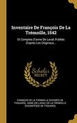 Inventaire de François de la Trémoille, 1542: Et Comptes D'anne de Laval, Publiés D'après les Originaux. (en Francés)