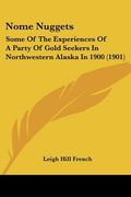nome nuggets: some of the experiences of a party of gold seekers in northwestern alaska in 1900 (1901) (en Inglés)