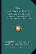 the bible story, retold for young people: the old testament story and the new testament story (1898) (en Inglés)