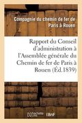 Rapport Du Conseil d'Administration À l'Assemblée Générale de MM. Les Actionnaires de la: Société Anonyme Du Chemin de Fer de Paris À Rouen. Suivi de (en Francés)