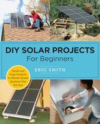 Diy Solar Projects for Beginners: Small and Easy Projects to Whole-Home Systems That use the sun (en Inglés)