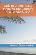 Early Retirement and Planning Tips Journey of a Filipino Nurse: Retirement palnning (en Inglés)