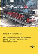 Das Eisenbahnwesen der Schweiz: Erster Teil: Die Geschichte des Eisenbahnwesens (en Alemán)