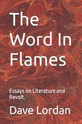 The Word In Flames: Essays on Literature and Revolt.