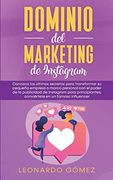 Dominio del Marketing de Instagram: Conozca los Últimos Secretos Para Transformar su Pequeña Empresa o Marca Personal con el Poder de la Publicidad de.   Conviértete en un Famoso Influencer