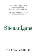 Shenanigans: The Us-Ireland Relationship in Uncertain Times (en Inglés)