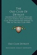 the old club of detroit: incorporated 1872 as the lake st. clair fishing and shooting club, reincorporated january 12, 1906, as the old club (1 (en Inglés)