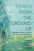 Ethics From the Ground up: Emerging Debates, Changing Practices and new Voices in Healthcare (en Inglés)