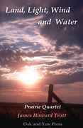 Land, Light, Wind and Water: Prairie Quartet: Elemental Meditations in Four Cycles (en Inglés)