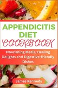 Appendicitis Diet Cookbook: Nourishing Meals, Healing Delights and Digestive-friendly Dishes (en Inglés)