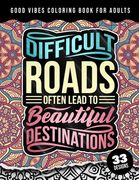 Good Vibes Coloring Book For Adults: Difficult Roads Often Lead To Beautiful Destinations: 42 Funny Color Pages for Stress Relief and Relaxation, Matt