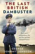 The Last British Dambuster: One Man's Extraordinary Life and the Raid That Changed History