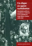 Un dique en aguas turbulentas. Identidades políticas, populismo y violencia en la Colombia de Jorge Eliécer Gaitán 1928-1948