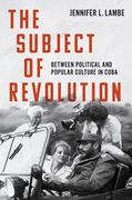 The Subject of Revolution: Between Political and Popular Culture in Cuba (en Inglés)