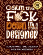 Calm The F*ck Down I'm a designer: Swear Word Coloring Book For Adults: Humorous job Cusses, Snarky Comments, Motivating Quotes & Relatable designer R (en Inglés)